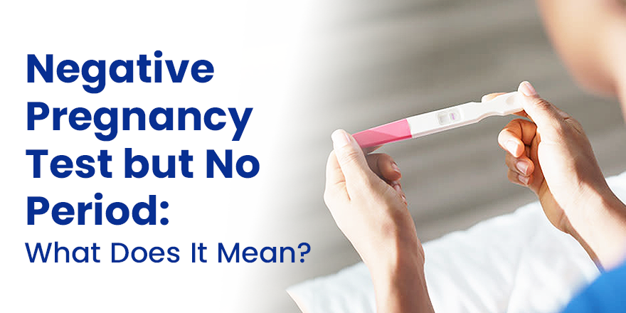 Negative Pregnancy Test but No Period: What Does It Mean?